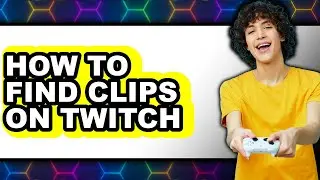 How to Find Clips on Twitch - Full Guide
