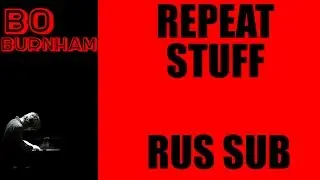 BO BURNHAM - Repeat stuff ( Русские субтитры от Печеньева )