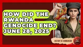 How Did the Rwanda Genocide End? June 28, 2025 | History of Communism