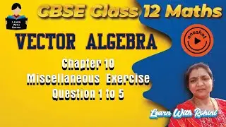 Class 12 Maths Vector Algebra Miscellaneous Exercise Q1&ndash;5 | Full Solutions | CBSE @learnwithrohini