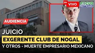EN VIVO | Audiencia Juicio EXGERENTE del NOGAL y OTROS - MUERTE Empresario MEXICANO #FocusNoticias