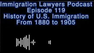 Episode 119 - Reviewing the History of Immigration Law in the U.S. Spanning 1880 to 1905