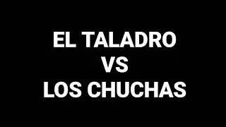 EL TALADRO VS LOS CHUCHAS