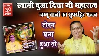 भजन जीवन खत्म हुआ तो || स्वामी श्री बुआ दित्ता जी महाराज जम्मू वाले || मास्टर नत्था सिंह जी