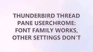 Thunderbird thread pane userchrome: font family works, other settings don't