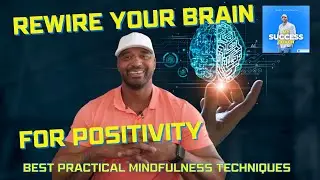 How to Rewire Your Brain for Positivity with Practical Mindfulness Techniques