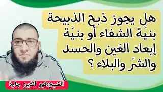 هل يجـوز ذبـح  الذبيحة بنـيّة الشفاء أو بنـيّة إبعاد العَين والحسد والشرّ والبلاء  ؟