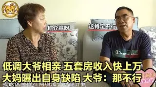 【奇葩相親秀】低調大爺相親，五套房月收租上萬，大媽曝出自身缺陷，大爺：不行！理由你絕對想不到！