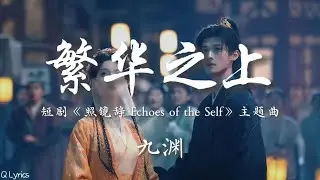 繁华之上 - 九渊【短剧《照镜辞 Echoes of the Self》主题曲】「我站在 天光之下 繁华之上 这颗心多滚烫 我和你 跨越时空 遥远地对望」【拼音/Pinyin/EngCC】♪