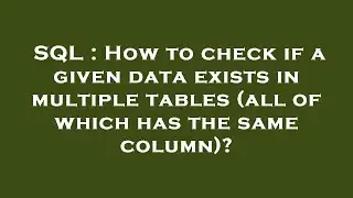SQL : How to check if a given data exists in multiple tables (all of which has the same column)?