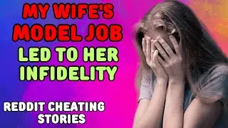 My Wife's Model Job Led to Her Infidelity. Reddit Cheating Stories