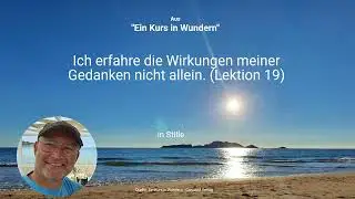 Ich erfahre die Wirkungen meiner Gedanken nicht allein. (Lektion 19)