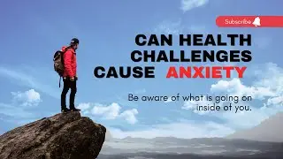 Can health challenges cause anxiety?