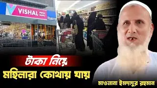 টাকা নিয়ে মহিলারা কোথায় যায় ।। বিশাল বিশাল ।। মাওলানা ইমদাদুর রহমান ।। Moulana imdadur Rahman waz