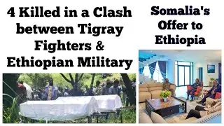 4 Killed in a Clash between Tigray Fighters & Ethiopian Military | Somalia's Offer to Ethiopia