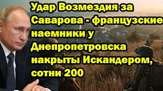Удар Возмездия за Саварова - французские наемники у Днепропетровска накрыты Искандером, сотни 200