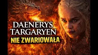 Daenerys Targaryen NIE ZWARIOWAŁA &ndash; prawda, kt&oacute;rej Gra o Tron nie chciała pokazać