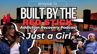 Episode 73 | Just a Girl | Built By The Red Stick Addiction Recovery Podcast #addictionrecovery