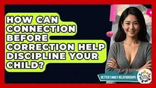 How Can Connection Before Correction Help Discipline Your Child? - Better Family Relationships