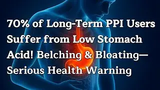 70% of Long-Term PPI Users Suffer from Low Stomach Acid! Belching & Bloating&mdash;Serious Health Warning