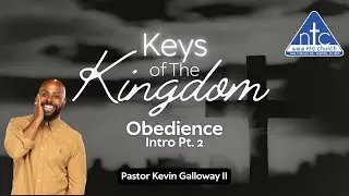 Keys Of The Kingdom: Obedience Intro Pt 2 ~ Pastor Kevin Galloway II ~ Ntc Church