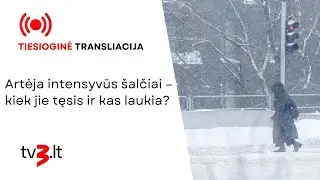 Tiesiogiai: Artėja intensyvūs šalčiai – kiek jie tęsis ir kas laukia?