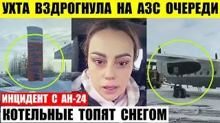 Ухта вздрогнула на АЗС очереди. Котельные Кстово топят снегом. Ан-24 срочно сел в Нижнеангарске.