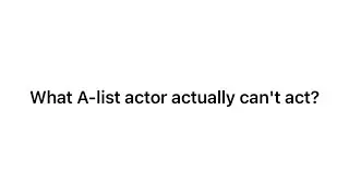 What A-list actor actually can't act?