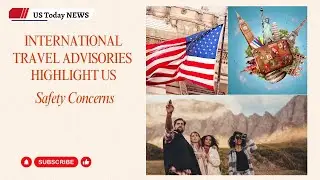 International Travel Advisories Highlight US Safety Concerns