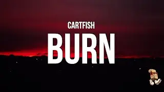 CARTFISH - Burn (Lyrics) 
