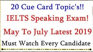 IELTS Speaking 20 Cue Card Topic's For IELTS Real Exam May To July 2019