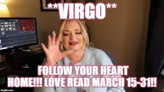 **VIRGO** FOLLOW YOUR HEART HOME!!! LOVE READ MARCH 15-31!!
