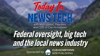 Federal oversight, big tech and the local news industry | Today in News Tech