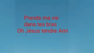 Prends ma vie dans tes bras oh Jésus tendre Ami.