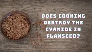 Does Cooking Destroy the Cyanide In Flaxseed?