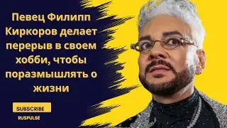 Певец Филипп Киркоров делает перерыв в своем хобби, чтобы поразмышлять о жизни