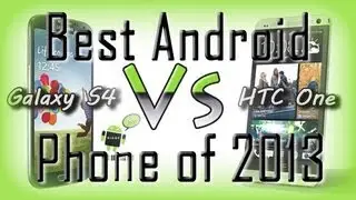 Best Android Phone of 2013 (Galaxy S4 vs HTC One)
