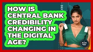 How Is Central Bank Credibility Changing In The Digital Age? - Inflation Insight Channel