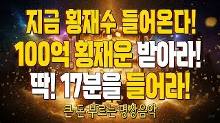 지금 횡재수 들어온다! 100억 횡재운 받아라! 딱! 17분을 들어라! 큰 돈 부르는 명상음악