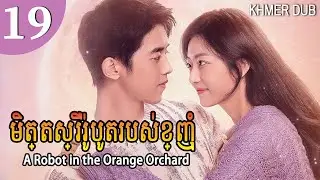 [Khmer Dub] មិត្តស្រីរ៉ូបូតរបស់ខ្ញុំ 19 |A Robot in the Orange Orchard រឿងភាគចិននិយាយខ្មែរ #khmerdub