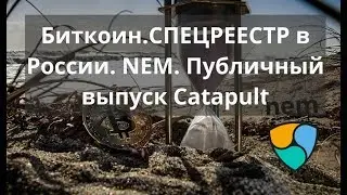 Биткоин. СПЕЦРЕЕСТР в России. NEM. Публичный выпуск Catapult