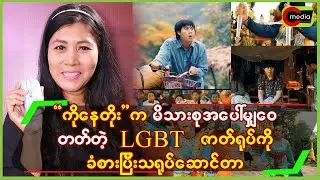 “ကိုနေတိုး”က မိသားစုအပေါ် မျှဝေတတ်တဲ့LGBTဇာတ်ရုပ်ကို ခံစားပြီး သရုပ်ဆောင်တာ