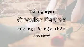 Trải nghiệm circular dating của 1 người độc th&acirc;n