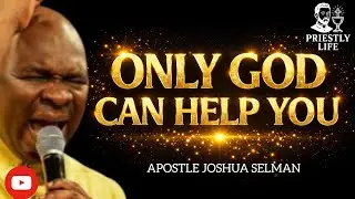 ONLY GOD CAN HELP YOU IN THIS WORLD TODAY-APOSTLE JOSHUA SELMAN 