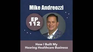 112 - Mike Andreozzi - How I Built My Hearing Healthcare Business