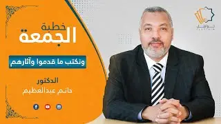 ونكتب ما قدموا وآثارهم - الدكتور حاتم عبدالعظيم