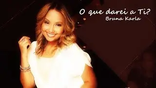 O Que darei a Ti? - Bruna Karla
