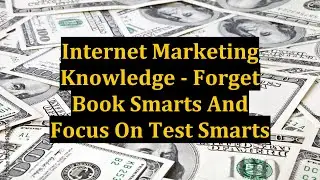 Internet Marketing Knowledge - Forget Book Smarts And Focus On Test Smarts