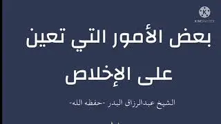ذكر بعض الأمور التي تعين المسلم على إخلاص العبادة لله وحده للشيخ عبد الرزاق البدر حفظه الله تعالى