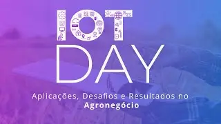 IOT no Agroneg&oacute;cio -  IoT DAY - Aplica&ccedil;&otilde;es, desafios e Resultados no Agroneg&oacute;cio.